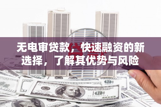 五峰无电审贷款，快速融资的新选择，了解其优势与风险
