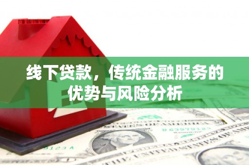五峰线下贷款，传统金融服务的优势与风险分析