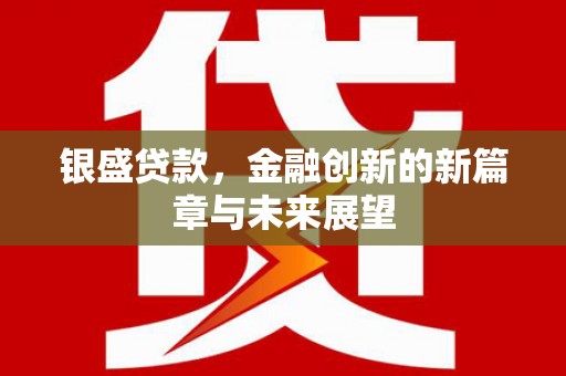 五峰银盛贷款，金融创新的新篇章与未来展望