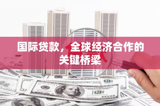 五峰国际贷款，全球经济合作的关键桥梁