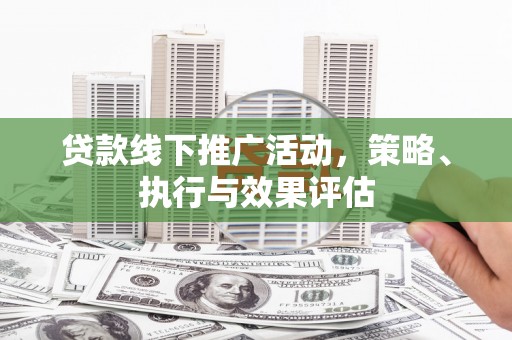 五峰贷款线下推广活动，策略、执行与效果评估