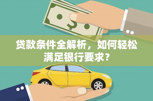 五峰贷款条件全解析，如何轻松满足银行要求？
