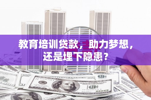 五峰教育培训贷款，助力梦想，还是埋下隐患？