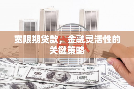 五峰宽限期贷款，金融灵活性的关键策略