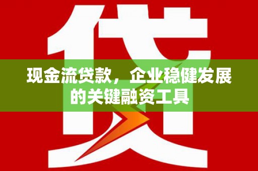 五峰现金流贷款，企业稳健发展的关键融资工具