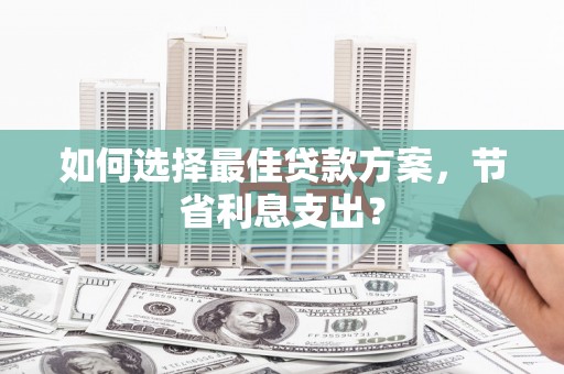五峰如何选择最佳贷款方案，节省利息支出？