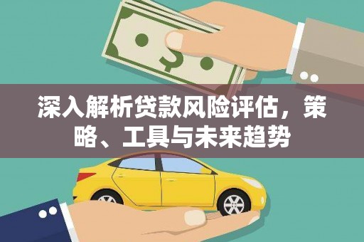 五峰深入解析贷款风险评估，策略、工具与未来趋势