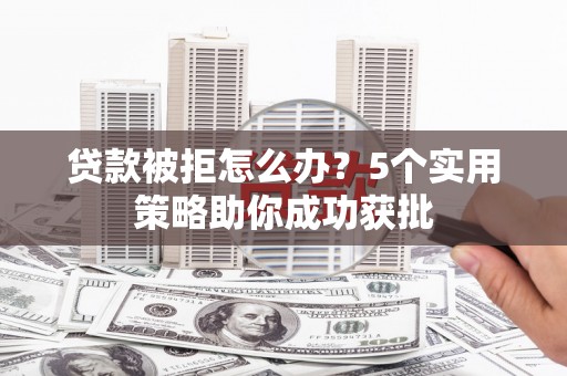 五峰贷款被拒怎么办？5个实用策略助你成功获批