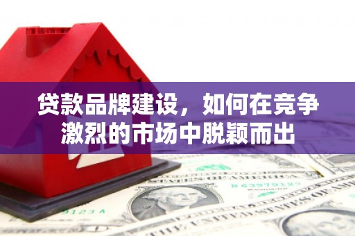 五峰贷款品牌建设，如何在竞争激烈的市场中脱颖而出