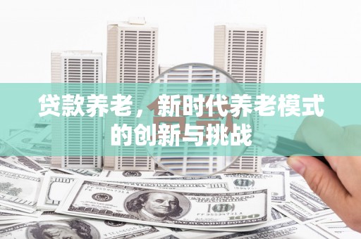 五峰贷款养老，新时代养老模式的创新与挑战