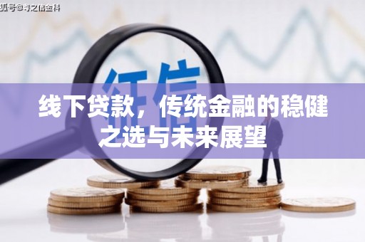 五峰线下贷款，传统金融的稳健之选与未来展望