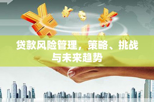 五峰贷款风险管理，策略、挑战与未来趋势