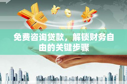 五峰免费咨询贷款，解锁财务自由的关键步骤