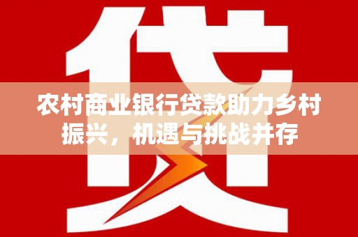 五峰农村商业银行贷款助力乡村振兴，机遇与挑战并存