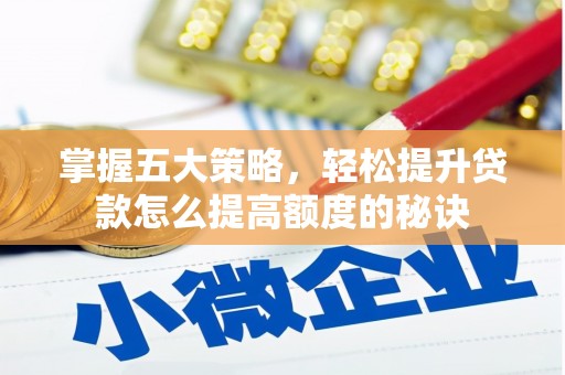 五峰掌握五大策略，轻松提升贷款怎么提高额度的秘诀