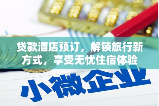 五峰贷款酒店预订，解锁旅行新方式，享受无忧住宿体验