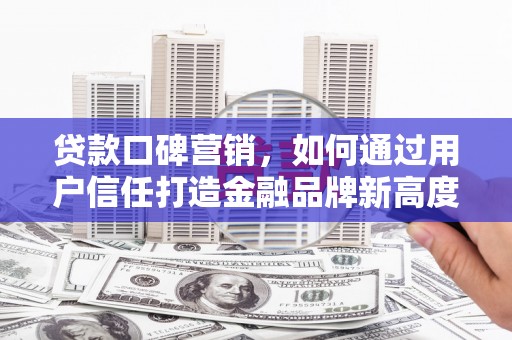 五峰贷款口碑营销，如何通过用户信任打造金融品牌新高度