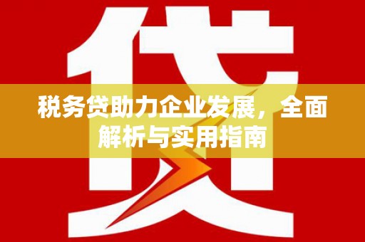 五峰税务贷助力企业发展，全面解析与实用指南