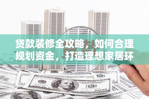 五峰贷款装修全攻略，如何合理规划资金，打造理想家居环境