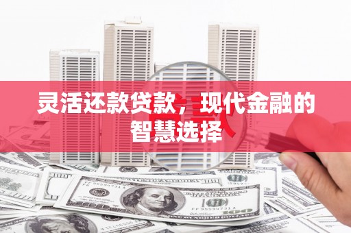 五峰灵活还款贷款，现代金融的智慧选择