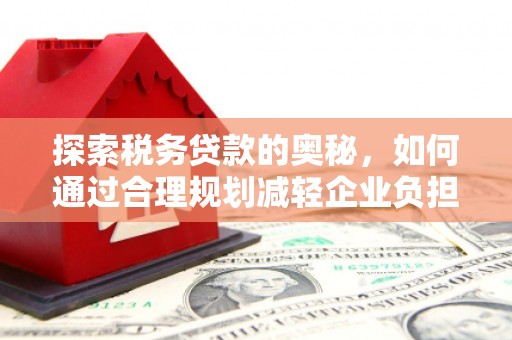 五峰探索税务贷款的奥秘，如何通过合理规划减轻企业负担