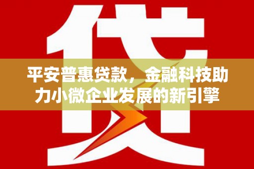 五峰平安普惠贷款，金融科技助力小微企业发展的新引擎