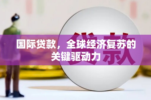 五峰国际贷款，全球经济复苏的关键驱动力