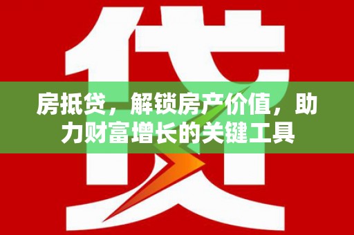 五峰房抵贷，解锁房产价值，助力财富增长的关键工具