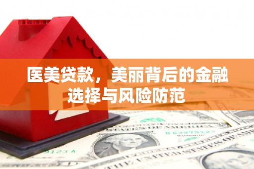 五峰医美贷款，美丽背后的金融选择与风险防范
