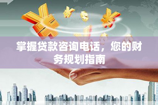 五峰掌握贷款咨询电话，您的财务规划指南