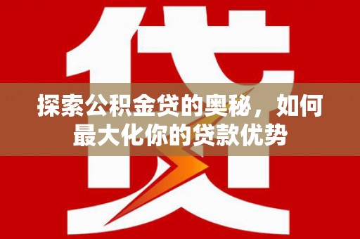 五峰探索公积金贷的奥秘，如何最大化你的贷款优势