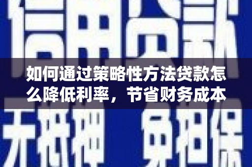 五峰如何通过策略性方法贷款怎么降低利率，节省财务成本