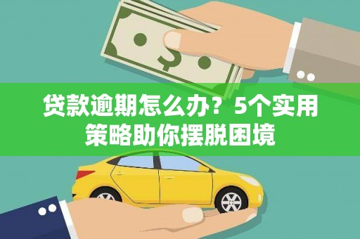 五峰贷款逾期怎么办？5个实用策略助你摆脱困境