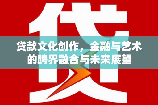 五峰贷款文化创作，金融与艺术的跨界融合与未来展望