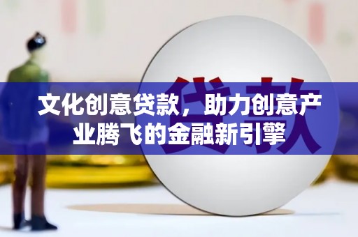 五峰文化创意贷款，助力创意产业腾飞的金融新引擎