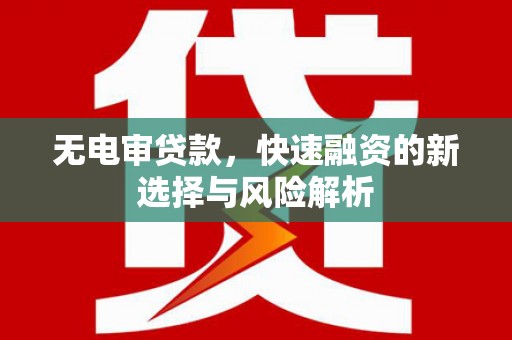 五峰无电审贷款，快速融资的新选择与风险解析