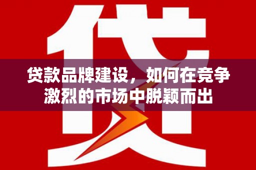 五峰贷款品牌建设，如何在竞争激烈的市场中脱颖而出