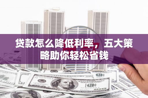 五峰贷款怎么降低利率，五大策略助你轻松省钱