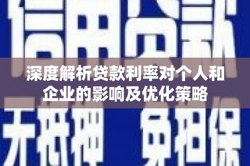 五峰深度解析贷款利率对个人和企业的影响及优化策略