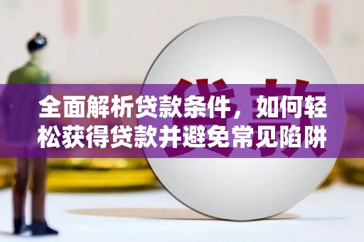 五峰全面解析贷款条件，如何轻松获得贷款并避免常见陷阱