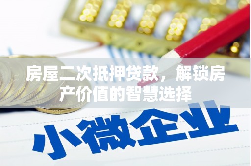 五峰房屋二次抵押贷款，解锁房产价值的智慧选择