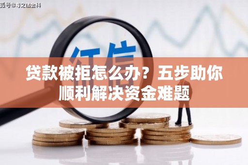 五峰贷款被拒怎么办？五步助你顺利解决资金难题