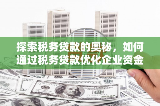 五峰探索税务贷款的奥秘，如何通过税务贷款优化企业资金流