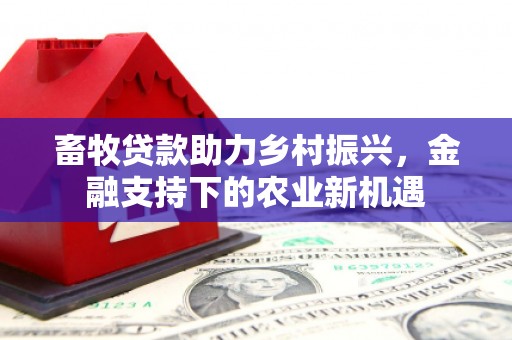 五峰畜牧贷款助力乡村振兴，金融支持下的农业新机遇