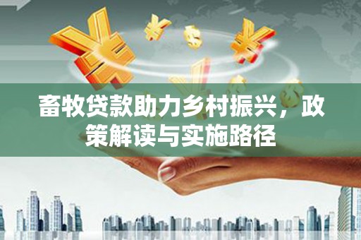 五峰畜牧贷款助力乡村振兴，政策解读与实施路径