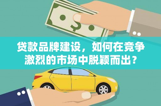 五峰贷款品牌建设，如何在竞争激烈的市场中脱颖而出？