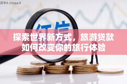 五峰探索世界新方式，旅游贷款如何改变你的旅行体验