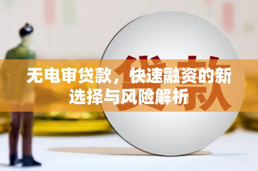 五峰无电审贷款，快速融资的新选择与风险解析