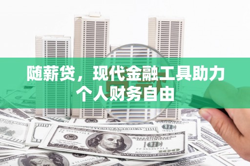 五峰随薪贷，现代金融工具助力个人财务自由