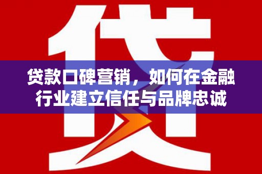 五峰贷款口碑营销，如何在金融行业建立信任与品牌忠诚